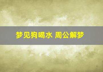 梦见狗喝水 周公解梦